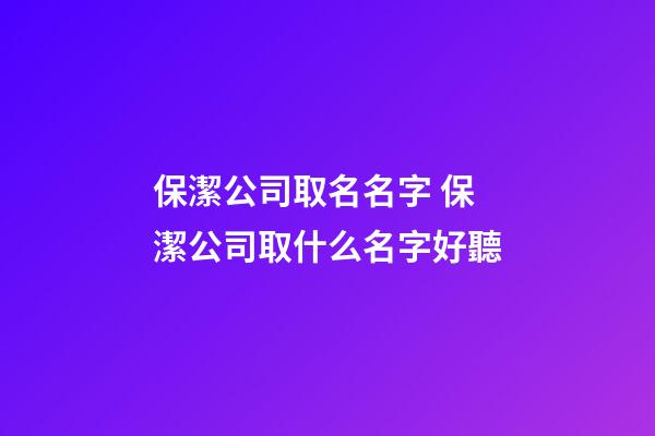 保潔公司取名名字 保潔公司取什么名字好聽-第1張-公司起名-玄機派